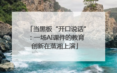 当黑板“开口说话”：一场AI课件的教育创新在蒸湘上演