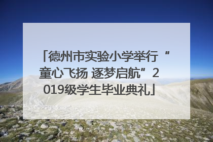 德州市实验小学举行“童心飞扬 逐梦启航”2019级学生毕业典礼