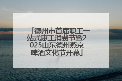 德州市首届职工一站式惠工消费节暨2025山东德州燕京啤酒文化节开幕