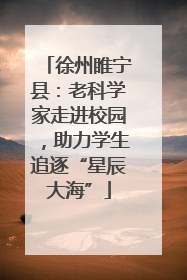 徐州睢宁县：老科学家走进校园，助力学生追逐“星辰大海”