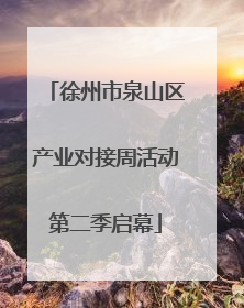 徐州市泉山区产业对接周活动第二季启幕