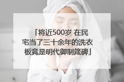 将近500岁 在民宅当了三十余年的洗衣板竟是明代御制箴碑
