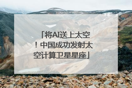 将AI送上太空！中国成功发射太空计算卫星星座