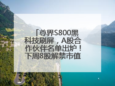尊界S800黑科技刷屏，A股合作伙伴名单出炉！下周8股解禁市值超10亿元