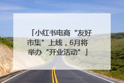 小红书电商“友好市集”上线，6月将举办“开业活动”
