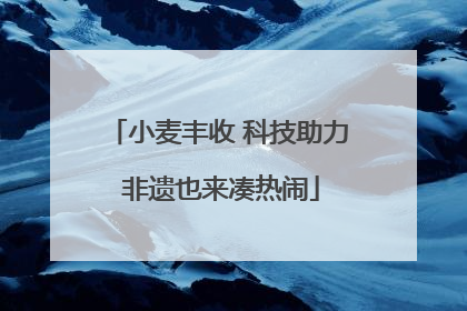小麦丰收 科技助力 非遗也来凑热闹