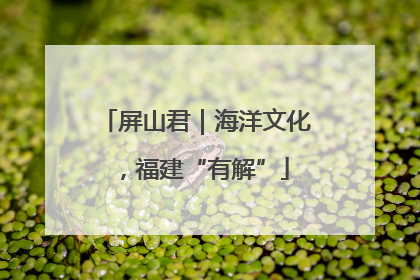 屏山君｜海洋文化，福建“有解”