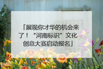 展现你才华的机会来了！“河南标识”文化创意大赛启动报名