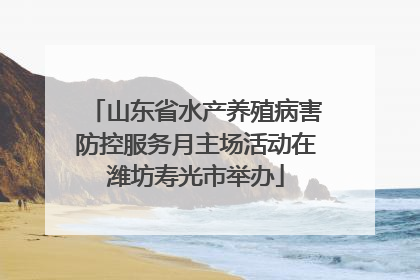 山东省水产养殖病害防控服务月主场活动在潍坊寿光市举办