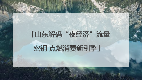 山东解码“夜经济”流量密钥 点燃消费新引擎