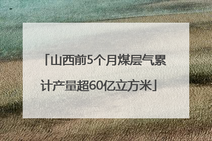 山西前5个月煤层气累计产量超60亿立方米