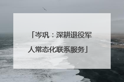 岑巩：深耕退役军人常态化联系服务