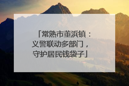 常熟市董浜镇：义警联动多部门，守护居民钱袋子
