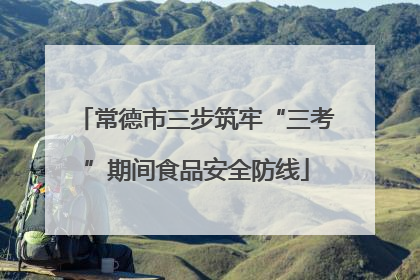 常德市三步筑牢“三考”期间食品安全防线