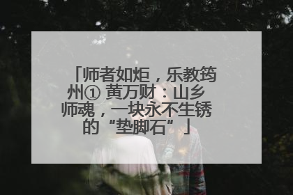 师者如炬，乐教筠州① 黄万财：山乡师魂，一块永不生锈的“垫脚石”