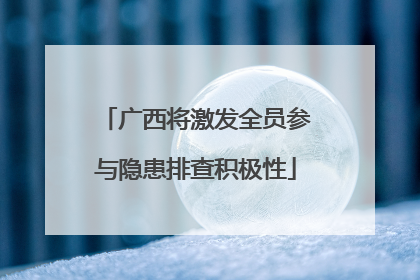 广西将激发全员参与隐患排查积极性