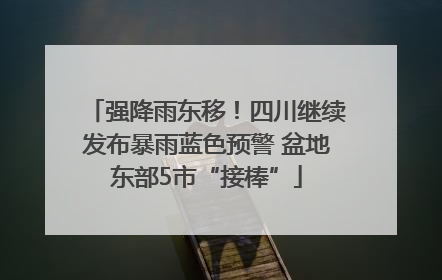强降雨东移！四川继续发布暴雨蓝色预警 盆地东部5市“接棒”