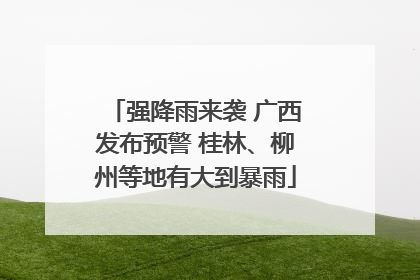 强降雨来袭 广西发布预警 桂林、柳州等地有大到暴雨