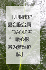 开封市杞县台胞台属“爱心送考” 暖心服务为梦想护航
