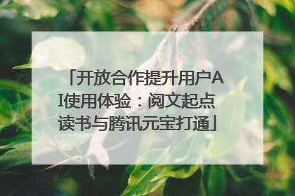 开放合作提升用户AI使用体验：阅文起点读书与腾讯元宝打通