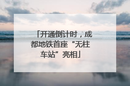 开通倒计时，成都地铁首座“无柱车站”亮相