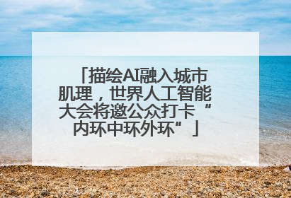 描绘AI融入城市肌理，世界人工智能大会将邀公众打卡“内环中环外环”