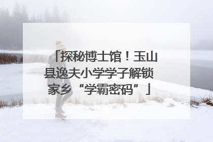 探秘博士馆！玉山县逸夫小学学子解锁家乡“学霸密码”