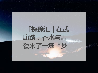 探徐汇｜在武康路，香水与古瓷来了一场“梦幻联动”