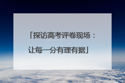 探访高考评卷现场：让每一分有理有据