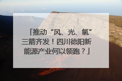 推动“风、光、氢”三箭齐发！四川德阳新能源产业何以领跑？