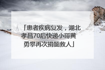 患者疾病复发，湖北孝昌70后快递小哥黄勇攀再次捐髓救人