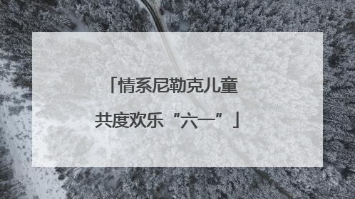 情系尼勒克儿童 共度欢乐“六一”