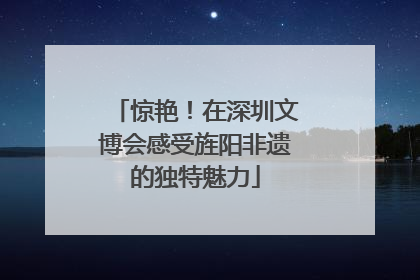 惊艳！在深圳文博会感受旌阳非遗的独特魅力