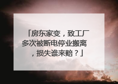 房东家变，致工厂多次被断电停业搬离，损失谁来赔？