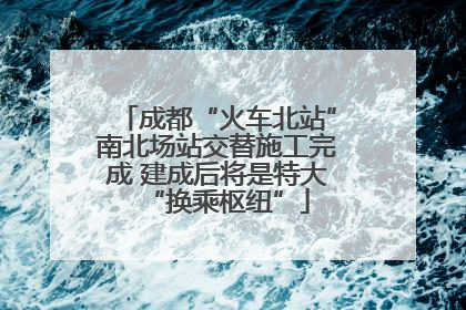 成都“火车北站”南北场站交替施工完成 建成后将是特大“换乘枢纽”