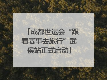 成都世运会“跟着赛事去旅行”武侯站正式启动