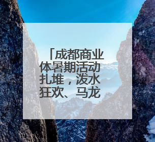 成都商业体暑期活动扎堆，泼水狂欢、马龙助阵营养节、童趣潮玩引爆消费新场景