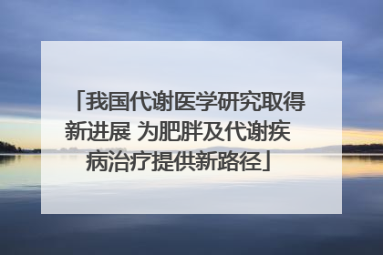 我国代谢医学研究取得新进展 为肥胖及代谢疾病治疗提供新路径