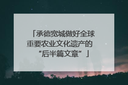 承德宽城做好全球重要农业文化遗产的“后半篇文章”