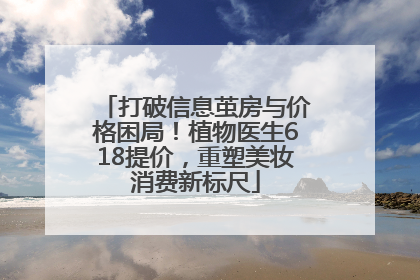 打破信息茧房与价格困局！植物医生618提价，重塑美妆消费新标尺