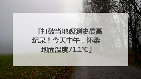 打破当地观测史最高纪录！今天中午，怀柔地面温度71.1℃