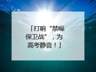 打响“禁噪保卫战”，为高考静音！