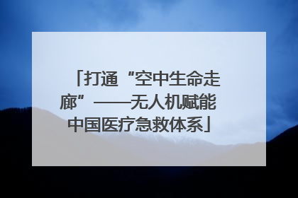 打通“空中生命走廊”——无人机赋能中国医疗急救体系