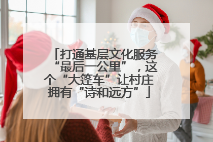 打通基层文化服务“最后一公里”，这个“大篷车”让村庄拥有“诗和远方”