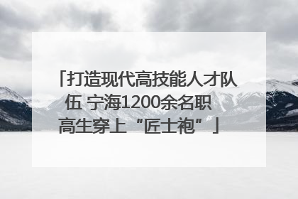 打造现代高技能人才队伍 宁海1200余名职高生穿上“匠士袍”