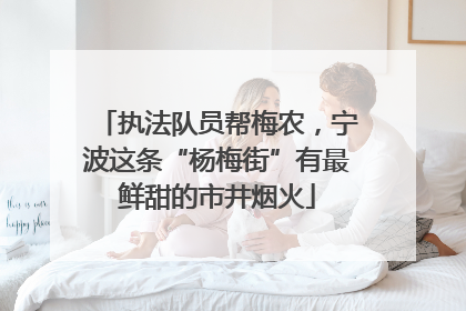 执法队员帮梅农，宁波这条“杨梅街”有最鲜甜的市井烟火