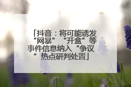 抖音：将可能诱发“网暴”“开盒”等事件信息纳入“争议”热点研判处置