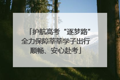 护航高考“逐梦路”全力保障莘莘学子出行顺畅、安心赴考