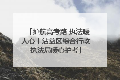 护航高考路 执法暖人心丨沾益区综合行政执法局暖心护考