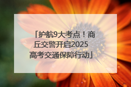 护航9大考点！商丘交警开启2025高考交通保障行动